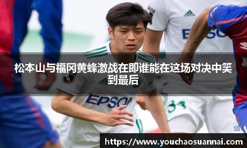 松本山与福冈黄蜂激战在即谁能在这场对决中笑到最后